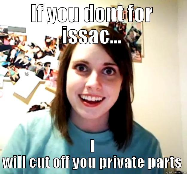 IF YOU DONT FOR ISSAC... I WILL CUT OFF YOU PRIVATE PARTS Overly Attached Girlfriend