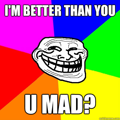 I'm better than you U mad? - I'm better than you U mad?  Advice trollface