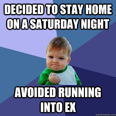 Decided to stay home on a saturday night Avoided running into ex  Success Kid