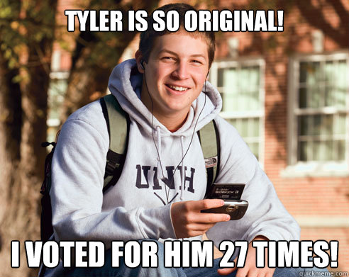 Tyler is so original! I voted for him 27 times!  College Freshman
