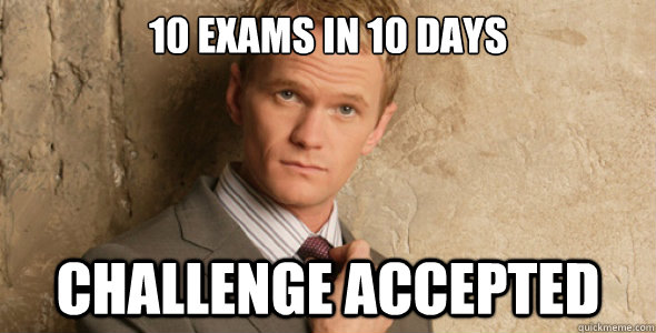 10 exams in 10 days Challenge accepted  Barney Stinson-Challenge Accepted HIMYM