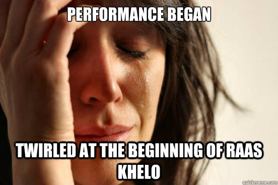 performance began twirled at the beginning of raas khelo  First World Problems