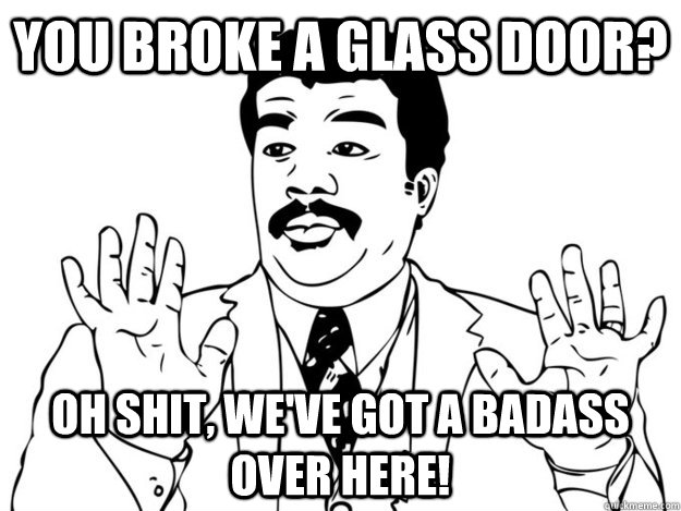 You broke a glass door? oh shit, we've got a badass over here! - You broke a glass door? oh shit, we've got a badass over here!  420 Badass