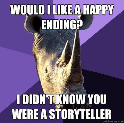 would i like a happy ending? i didn't know you were a storyteller  