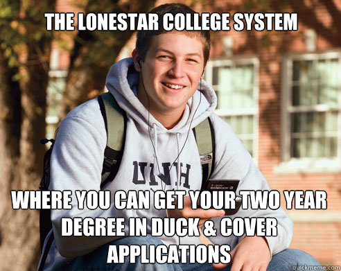 THE LONESTAR COLLEGE SYSTEM WHERE YOU CAN GET YOUR TWO YEAR DEGREE IN DUCK & COVER APPLICATIONS  College Freshman