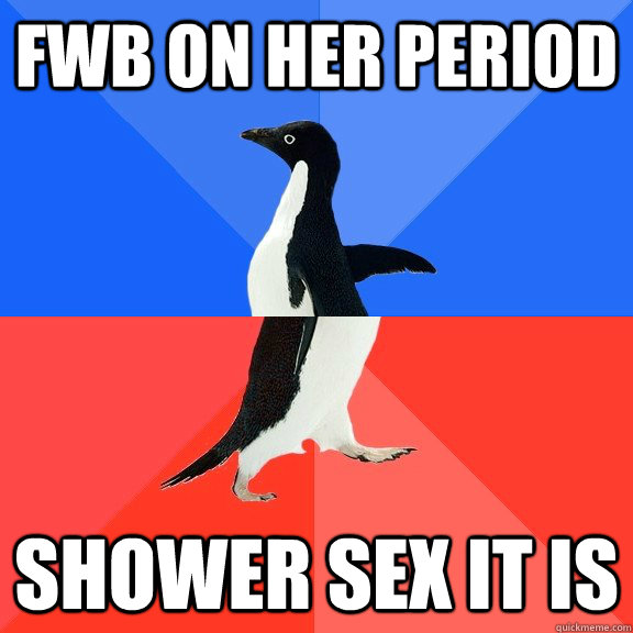 FWB on her period Shower sex it is - FWB on her period Shower sex it is  Socially Awkward Awesome Penguin