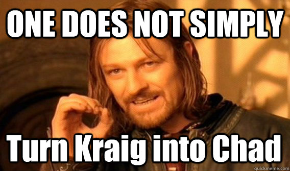 ONE DOES NOT SIMPLY Turn Kraig into Chad  One Does Not Simply