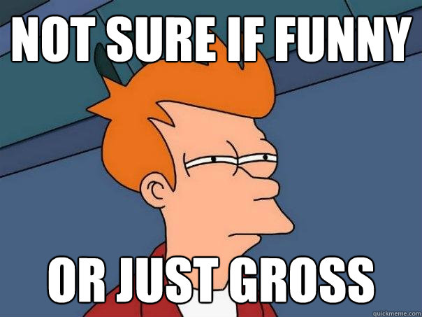 not sure if funny or just gross  Futurama Fry