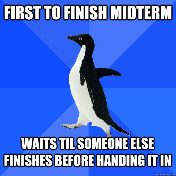 first to finish midterm waits til someone else finishes before handing it in  Socially Awkward Penguin
