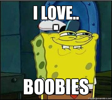 i love.. boobies  Spongebob