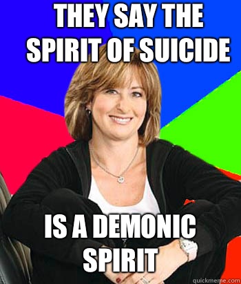 They say the spirit of suicide Is a demonic spirit  Sheltering Suburban Mom