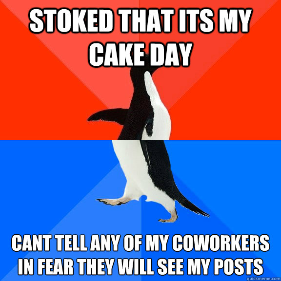 stoked that its my cake day cant tell any of my coworkers in fear they will see my posts   Socially Awesome Awkward Penguin