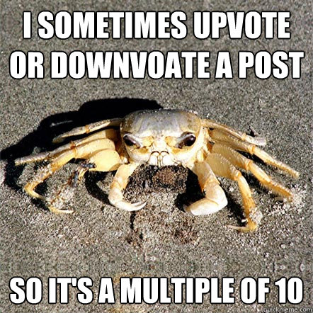 I sometimes upvote or downvoate a post so it's a multiple of 10 - I sometimes upvote or downvoate a post so it's a multiple of 10  Confession Crab