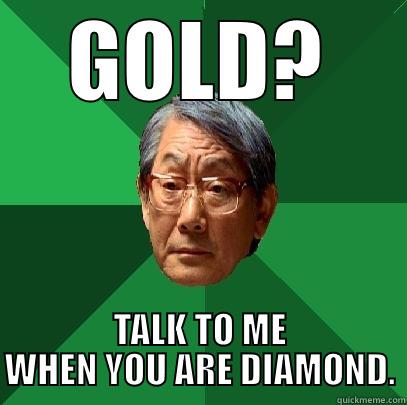 GOLD? TALK TO ME WHEN YOU ARE DIAMOND. High Expectations Asian Father