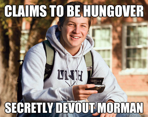 claims to be hungover secretly devout morman   College Freshman