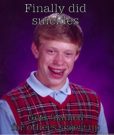 FINALLY DID SUICIDES GETS BLAMED FOR OTHERS SCREW UP Bad Luck Brian