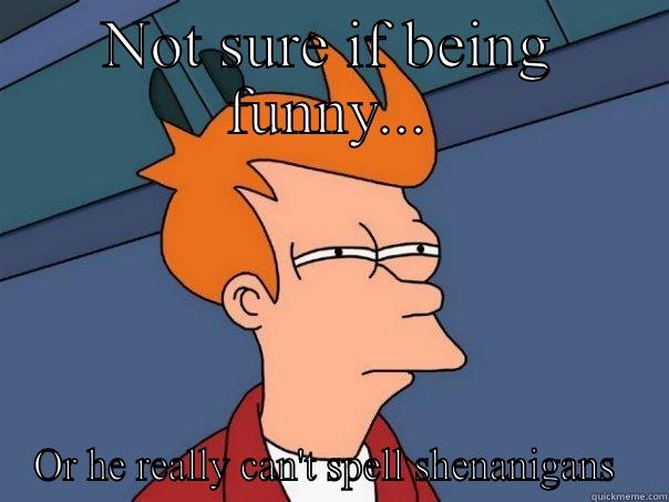 Shenanigans fry - NOT SURE IF BEING FUNNY... OR HE REALLY CAN'T SPELL SHENANIGANS  Futurama Fry