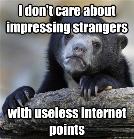 I don't care about impressing strangers with useless internet points  Confession Bear