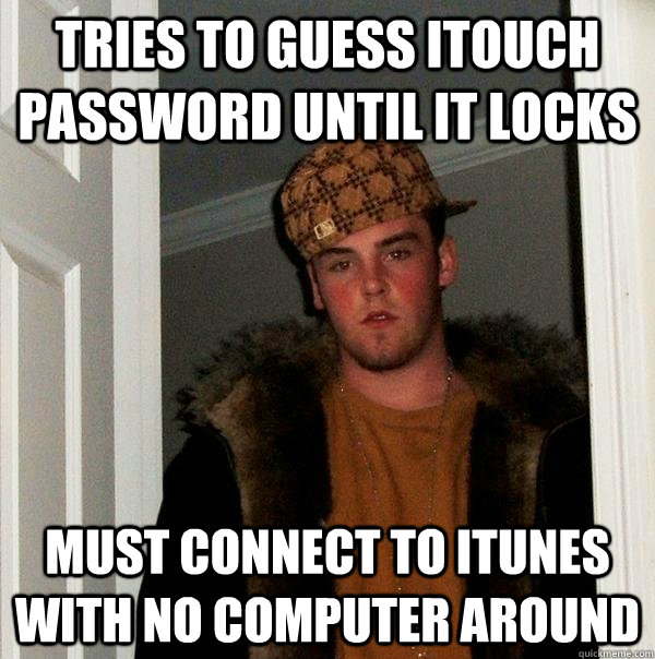 tries to guess itouch password until it locks must connect to itunes with no computer around - tries to guess itouch password until it locks must connect to itunes with no computer around  Scumbag Steve