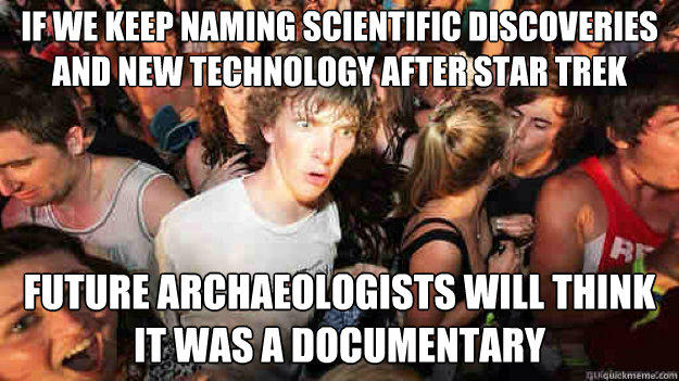 if we keep naming scientific discoveries and new technology after star trek  Future archaeologists will think it was a documentary - if we keep naming scientific discoveries and new technology after star trek  Future archaeologists will think it was a documentary  Sudden Clarity Clarence