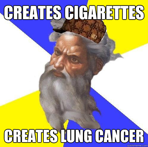 creates cigarettes creates lung cancer - creates cigarettes creates lung cancer  Scumbag God
