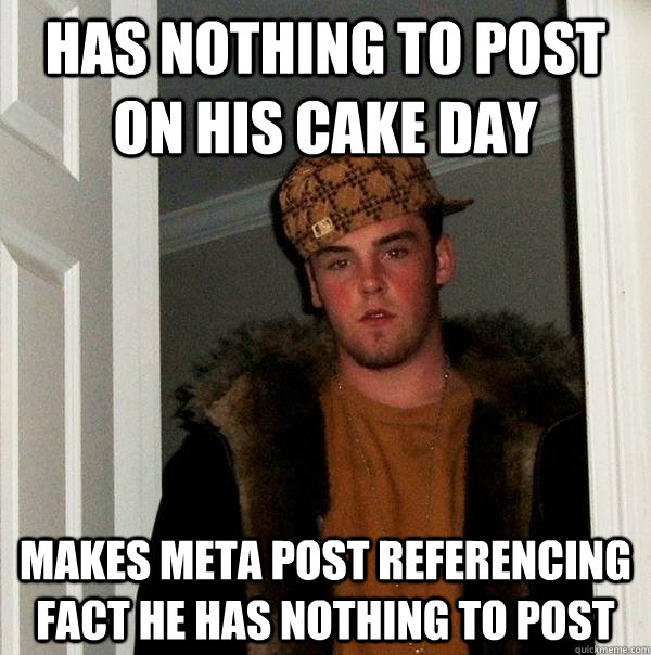has nothing to post on his cake day makes meta post referencing fact he has nothing to post  Scumbag Steve