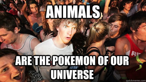 Animals are the pokemon of our universe  Sudden Clarity Clarence