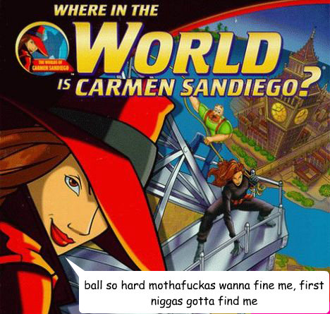ball so hard mothafuckas wanna fine me, first niggas gotta find me  Balloon 2 goes here  Carmen San Diego Ball so hard