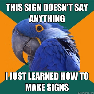 This sign doesn't say anything I just learned how to make signs  Paranoid Parrot