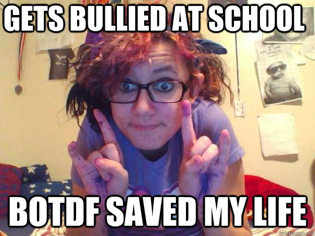 Gets bullied at school BOTDF saved my life  