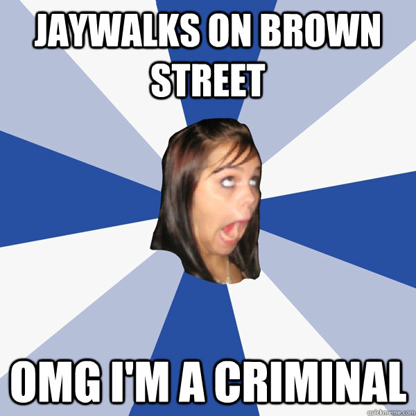Jaywalks on Brown Street OMG I'm a criminal  Annoying Facebook Girl