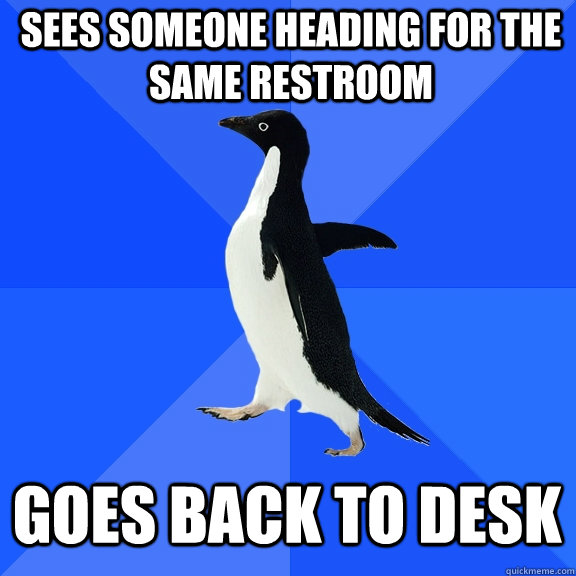 Sees someone heading for the same restroom Goes back to desk - Sees someone heading for the same restroom Goes back to desk  Socially Awkward Penguin