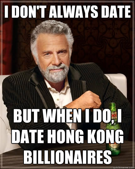 I don't always date  But when I do, I date Hong Kong billionaires  The Most Interesting Man In The World