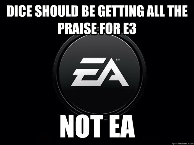 DICE should be getting all the praise for E3 Not EA  Dice ea