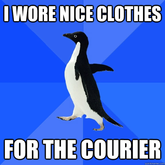 I wore nice clothes For the courier  Socially Awkward Penguin