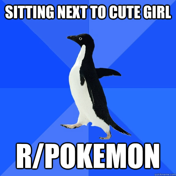 Sitting next to cute girl R/Pokemon   - Sitting next to cute girl R/Pokemon    Socially Awkward Penguin