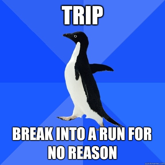 TRIP Break into a run for no reason  Socially Awkward Penguin