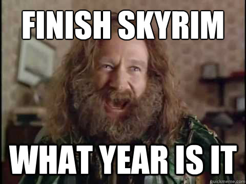 Finish Skyrim WHAT YEAR IS IT  Jumanji