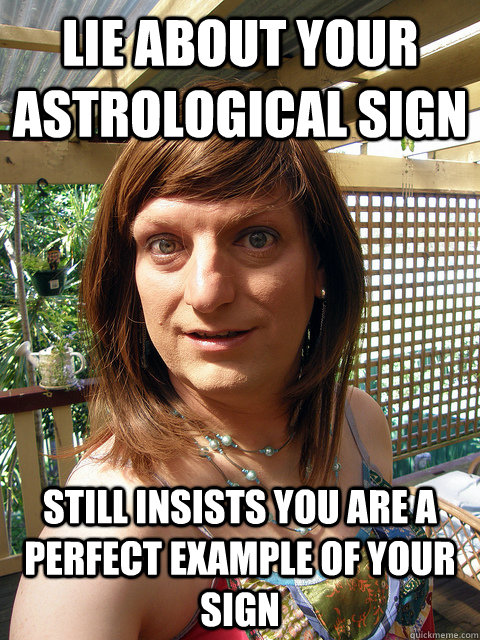 Lie about your astrological sign  still insists you are a perfect example of your sign      - Lie about your astrological sign  still insists you are a perfect example of your sign       New Age Jane