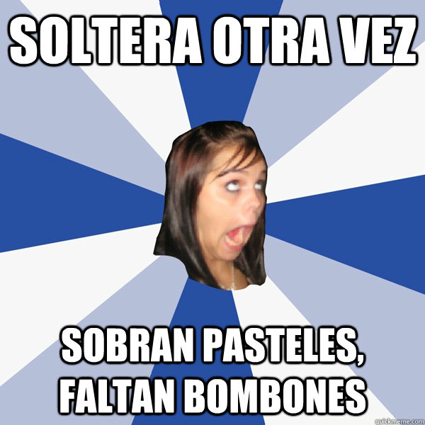 soltera otra vez sobran pasteles, faltan bombones  Annoying Facebook Girl