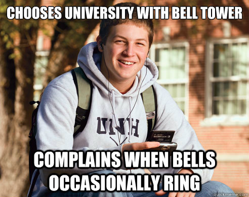 Chooses university with bell tower Complains when bells occasionally ring  College Freshman