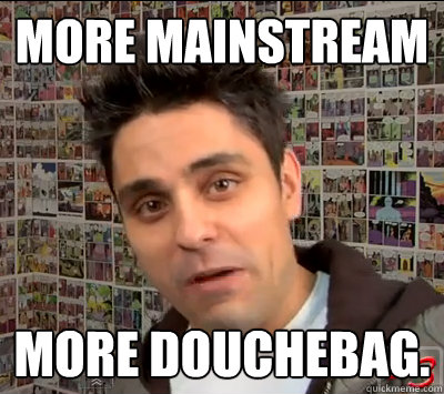 more mainstream more douchebag.  Ray William Johnson