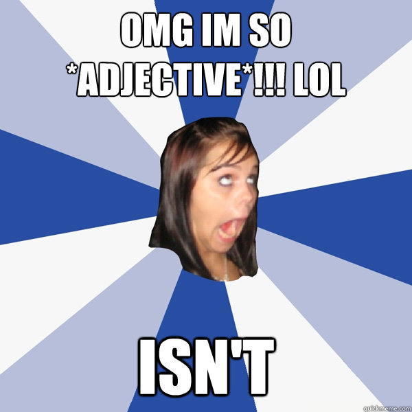 OMG im so *adjective*!!! lol isn't  Annoying Facebook Girl