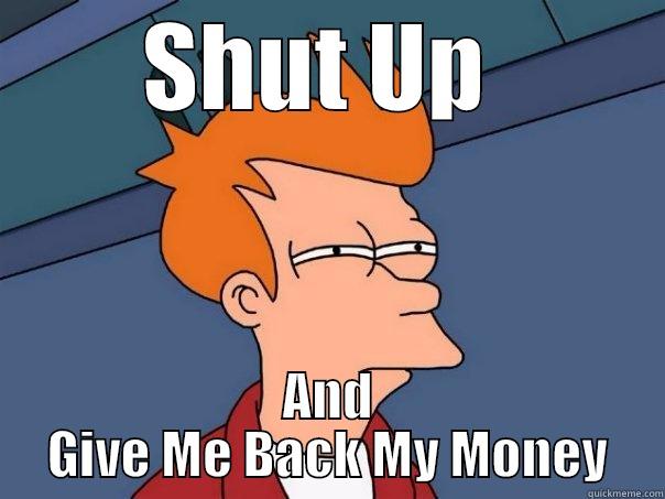 Shut Up And Give Me Back My Money - SHUT UP  AND GIVE ME BACK MY MONEY Futurama Fry