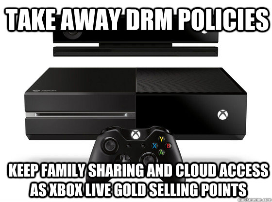 Take away DRM policies Keep family sharing and cloud access as Xbox Live Gold selling points - Take away DRM policies Keep family sharing and cloud access as Xbox Live Gold selling points  Xbox