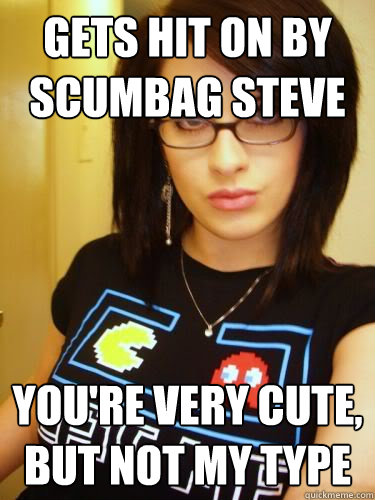 Gets hit on by scumbag steve you're very cute, but not my type  Cool Chick Carol