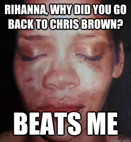 Rihanna, why did you go back to Chris Brown? Beats me  Rihanna Beats Me