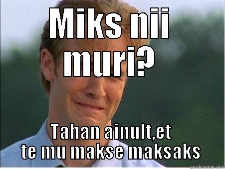MIKS NII MURI? TAHAN AINULT,ET TE MU MAKSE MAKSAKS 1990s Problems