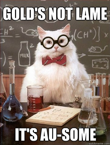 gold's not lame it's au-some  Chemistry Cat