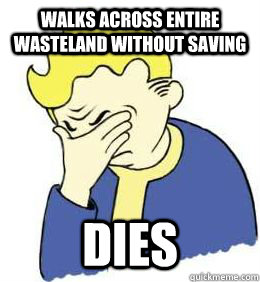 Walks across entire wasteland without saving  dies  fallout world problems
